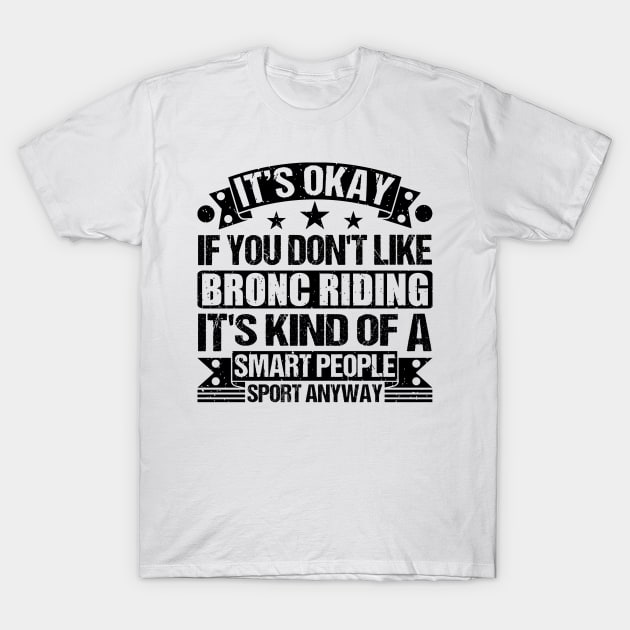 Bronc Riding Lover It's Okay If You Don't Like Bronc Riding It's Kind Of A Smart People Sports Anyway T-Shirt by Benzii-shop 